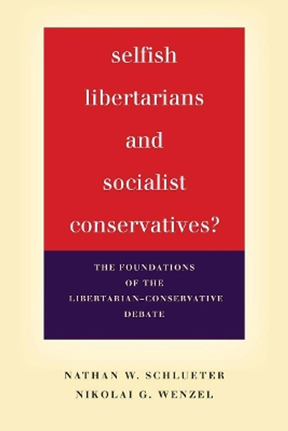 Selfish Libertarians and Socialist Conservatives?: The Foundations of the Libertarian-Conservative Debate by Nathan W. Schlueter 9781503600287