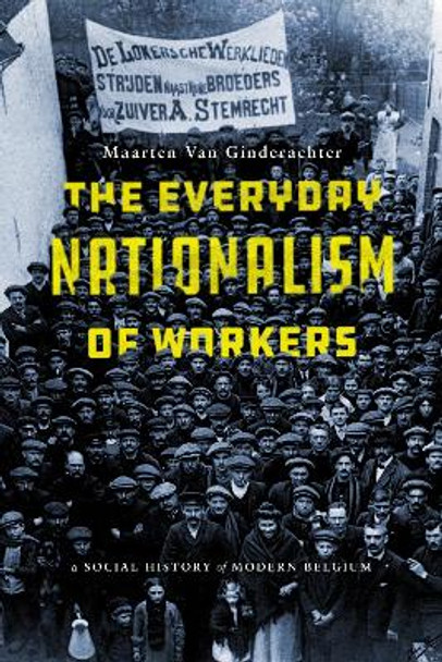 The Everyday Nationalism of Workers: A Social History of Modern Belgium by Maarten Van Ginderachter 9781503609051