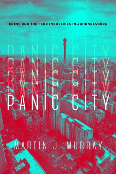 Panic City: Crime and the Fear Industries in Johannesburg by Martin J. Murray 9781503610194