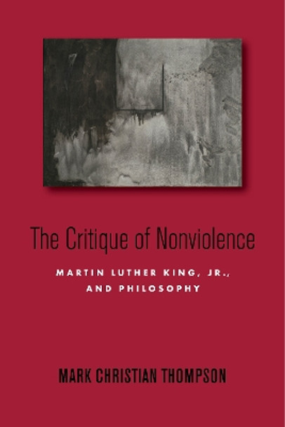 The Critique of Nonviolence: Martin Luther King, Jr., and Philosophy by Mark Christian Thompson 9781503631137