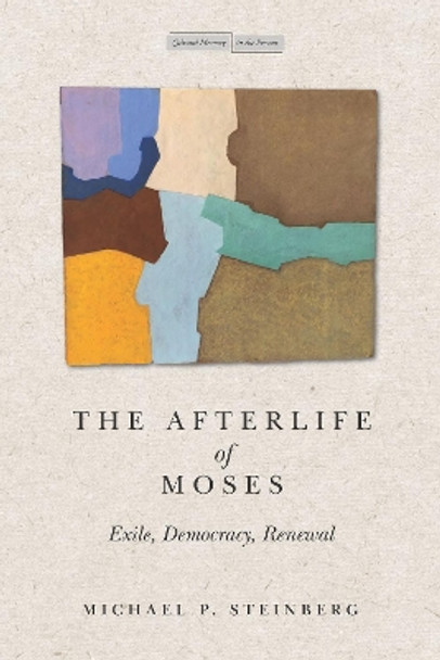 The Afterlife of Moses: Exile, Democracy, Renewal by Michael Steinberg 9781503631144