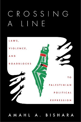 Crossing a Line: Laws, Violence, and Roadblocks to Palestinian Political Expression by Amahl Bishara 9781503631373