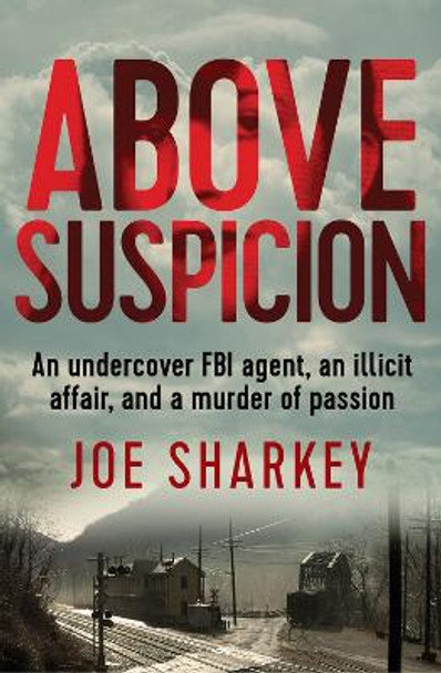 Above Suspicion: An Undercover FBI Agent, an Illicit Affair, and a Murder of Passion by Joe Sharkey 9781504041768