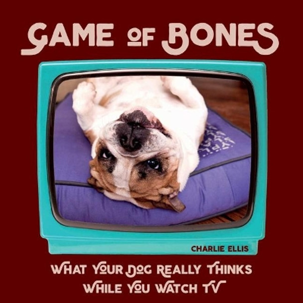 Game of Bones: What Your Dog Really Thinks While You Watch TV by Charlie Ellis 9781510733138