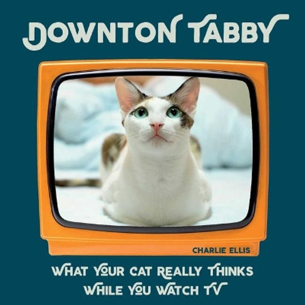 Downton Tabby: What Your Cat Really Thinks While You Watch TV by Charlie Ellis 9781510733145