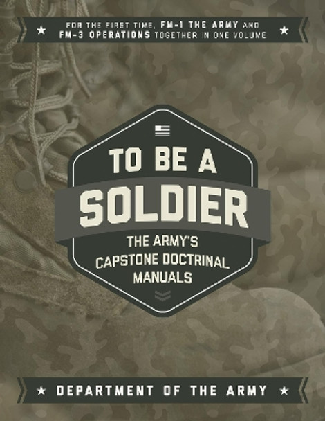 To Be a Soldier: The Army's Capstone Doctrinal Manuals by U.S. Department of the Army 9781510728455