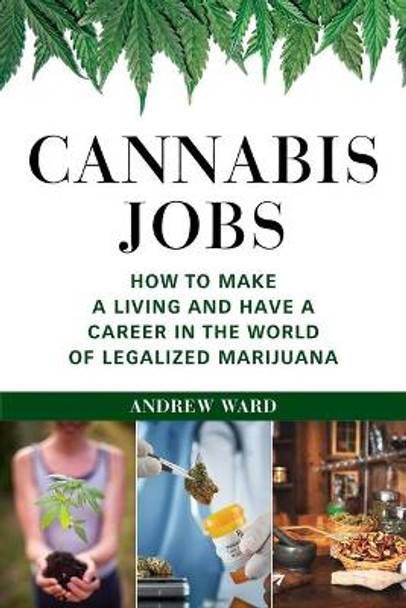 Cannabis Jobs: How to Make a Living and Have a Career in the World of Legalized Marijuana by Andrew Ward 9781510749511