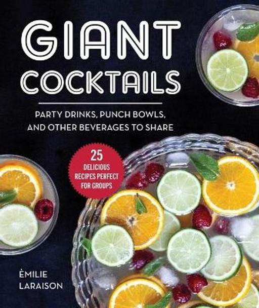 Giant Cocktails: Party Drinks, Punch Bowls, and Other Beverages to Share—25 Delicious Recipes Perfect for Groups by Èmilie Laraison 9781510761285