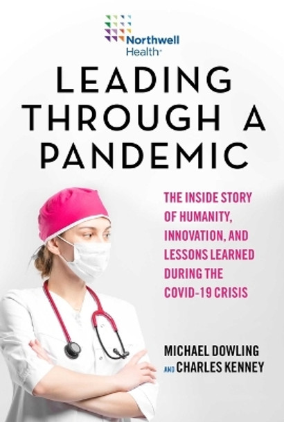 Leading Through a Pandemic: The Inside Story of Humanity, Innovation, and Lessons Learned During the COVID-19 Crisis by Michael J. Dowling 9781510763845