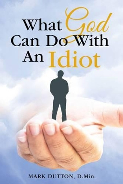 What God Can Do With an Idiot by Mark Dutton 9781512728392