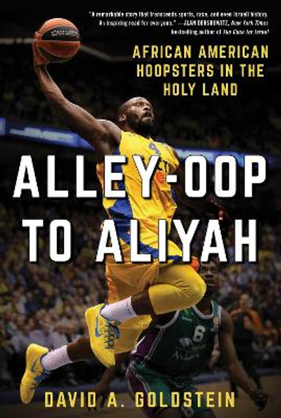 Alley-Oop to Aliyah: African American Hoopsters in the Holy Land by David A. Goldstein 9781510724792