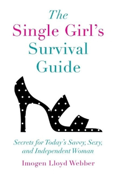 The Single Girl's Survival Guide: Secrets for Today’s Savvy, Sexy, and Independent Woman by Imogen Lloyd Webber 9781510731257