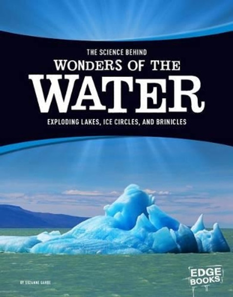 The Science Behind Wonders of the Water: Exploding Lakes, Ice Circles, and Brinicles by Suzanne Garbe 9781515707769