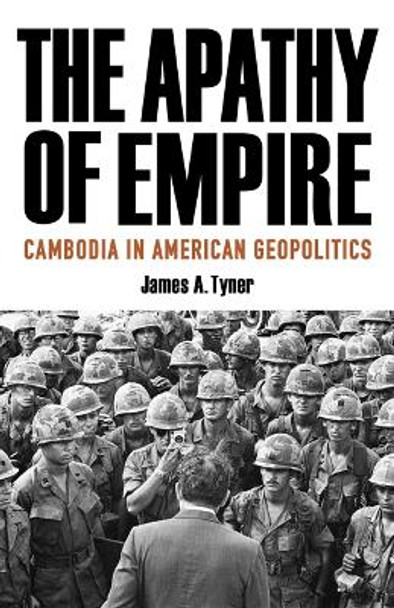 The Apathy of Empire: Cambodia in American Geopolitics by James A. Tyner 9781517915094