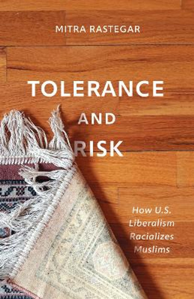 Tolerance and Risk: How U.S. Liberalism Racializes Muslims by Mitra Rastegar 9781517904852