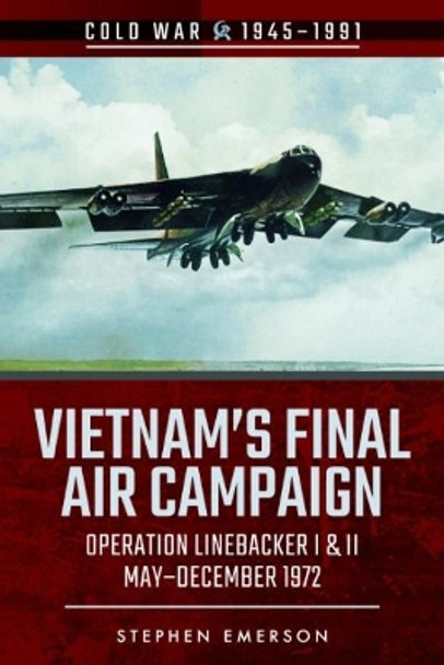 Bombing Campaign North Vietnam: Volume II: Operation Linebacker, I & II, October & December 1972 by Stephen Emerson 9781526728456