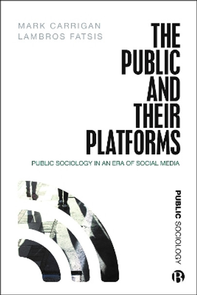 The Public and Their Platforms: Public Sociology in an Era of Social Media by Mark Carrigan 9781529201055