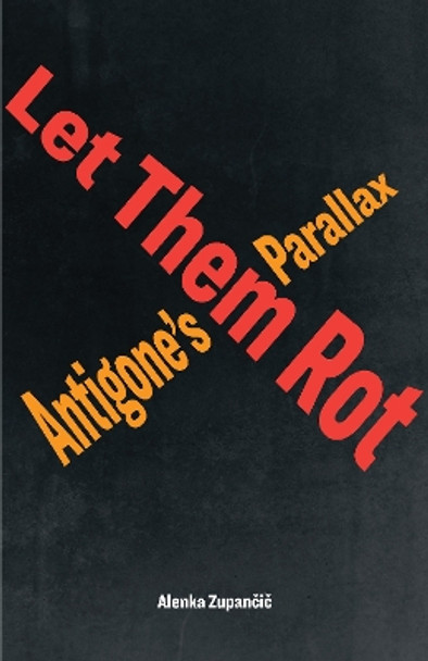 Let Them Rot: Antigone’s Parallax by Alenka Zupančič 9781531501037