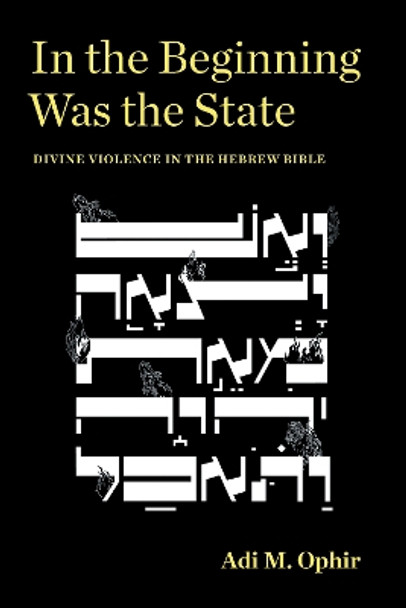 In the Beginning Was the State: Divine Violence in the Hebrew Bible by Adi M. Ophir 9781531501402