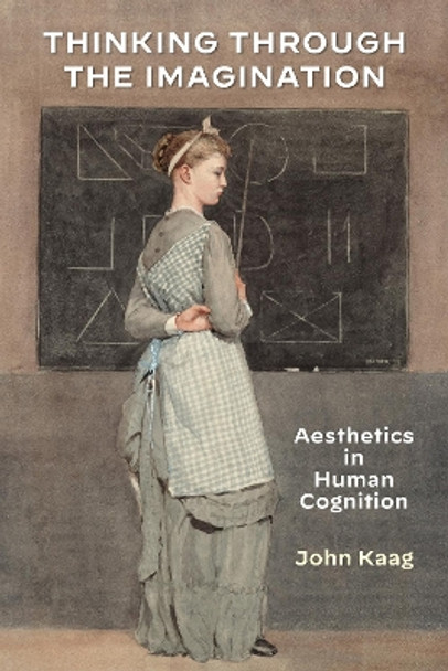 Thinking Through the Imagination: Aesthetics in Human Cognition by John Kaag 9781531501846