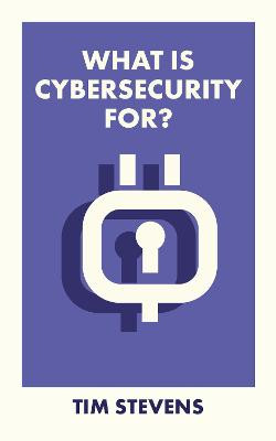What Is Cybersecurity For? Tim Stevens (King's College London) 9781529226959