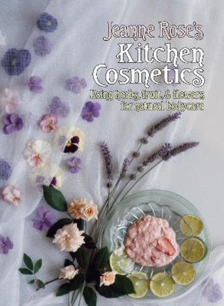 Jeanne Rose's Kitchen Cosmetics: Using Herbs, Fruit and Flowers for Natural Bodycare by Jeanne Rose