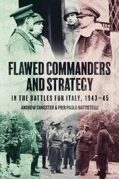 Flawed Commanders and Strategy in the Battles for Italy, 1943–45 by Andrew Sangster