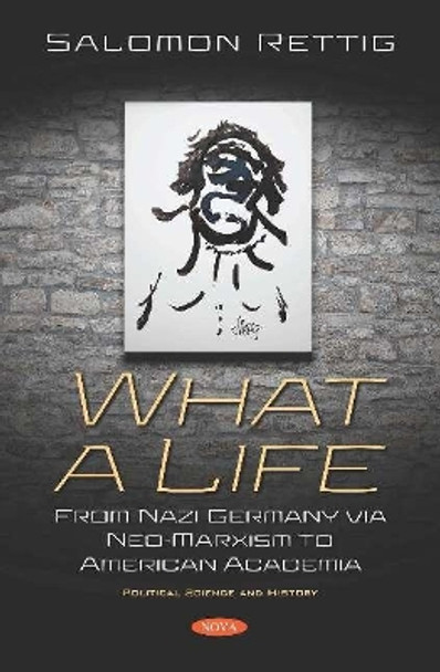 What a Life: From Nazi Germany via Neo-Marxism to American Academia by Salomon Rettig 9781536167528