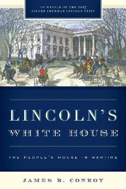 Lincoln's White House: The People's House in Wartime by James B. Conroy 9781538113912