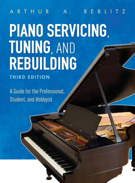 Piano Servicing, Tuning, and Rebuilding: A Guide for the Professional, Student, and Hobbyist by Arthur A. Reblitz 9781538114445