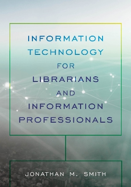Information Technology for Librarians and Information Professionals by Jonathan M. Smith 9781538120996