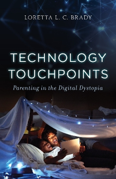 Technology Touchpoints: Parenting in the Digital Dystopia by Loretta L. C. Brady, PhD, MAC 9781538163924