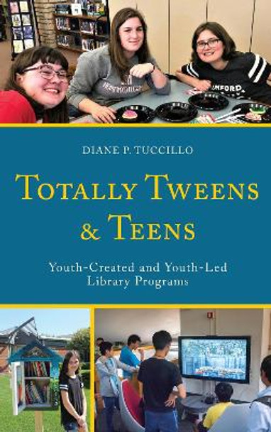 Totally Tweens and Teens: Youth-Created and Youth-Led Library Programs by Diane P. Tuccillo 9781538130469