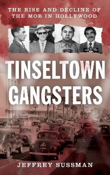 Tinseltown Gangsters: The Rise and Decline of the Mob in Hollywood by Jeffrey Sussman 9781538173565