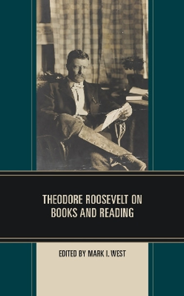 Theodore Roosevelt on Books and Reading by Mark I. West 9781538175460