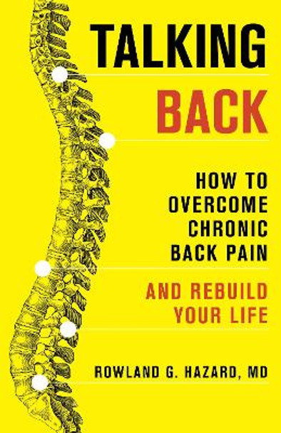 Talking Back: How to Overcome Chronic Back Pain and Rebuild Your Life by Rowland G. Hazard 9781538176009