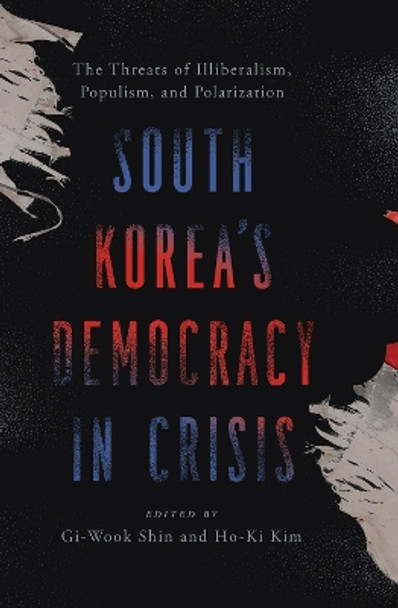 South Korea’s Democracy in Crisis: The Threats of Illiberalism, Populism, and Polarization by Gi-Wook Shin 9781538177808