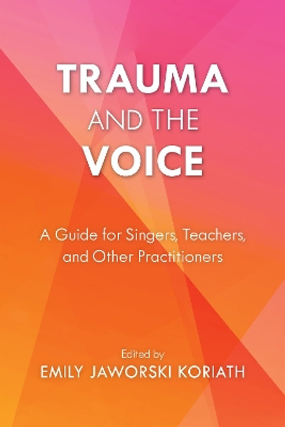 Trauma and the Voice: A Guide for Singers, Teachers, and Other Practitioners by Emily Jaworski Koriath 9781538179468