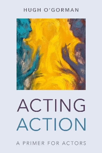 Acting Action: A Primer for Actors by Hugh O'Gorman 9781538139295