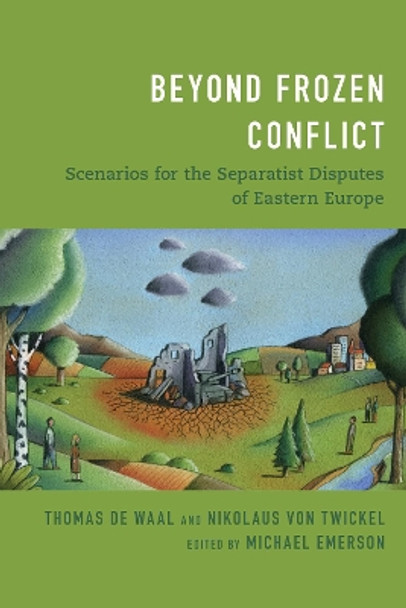 Beyond Frozen Conflict: Scenarios for the Separatist Disputes of Eastern Europe by Thomas de Waal 9781538144169