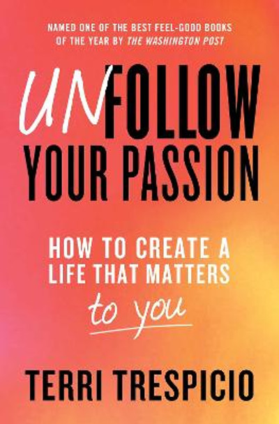 Unfollow Your Passion: How to Create a Life that Matters to You by Terri Trespicio