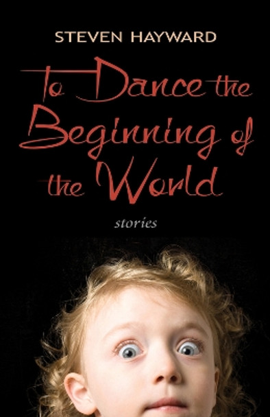 To Dance the Beginning of the World: Stories by Steven Hayward 9781550964684