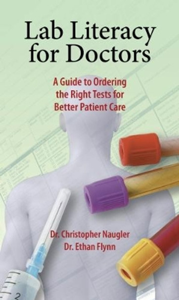 Lab Literacy for Doctors: A Guide to Ordering the Right Tests for Better Patient Care by Christopher Naugler 9781550595765