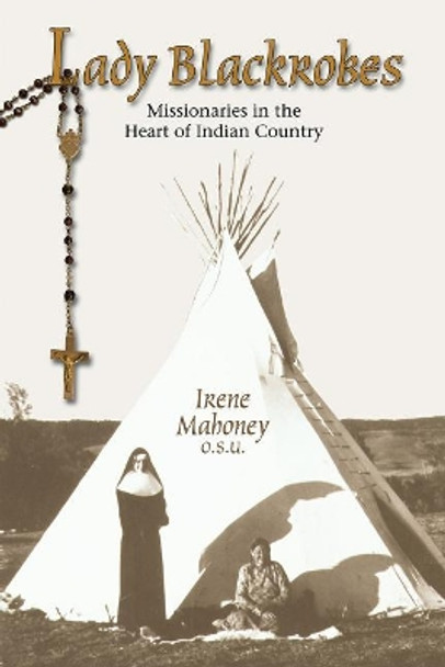 Lady Blackrobes: Missionaries in the Heart of Indian Country by Irene Mahoney 9781555916176