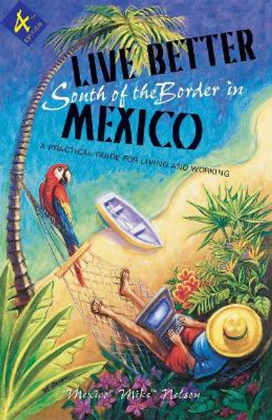 Live Better South of the Border: A Practical Guide for Living and Working by Mexico Mike Nelson 9781555915469