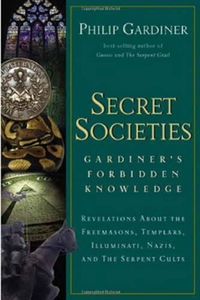 Secret Societies: Gardiner's Forbidden Knowledge: Revelations About the Freemasons, Templars, Illuminati, Nazis and the Serpent Cults by Philip Gardiner 9781564149237