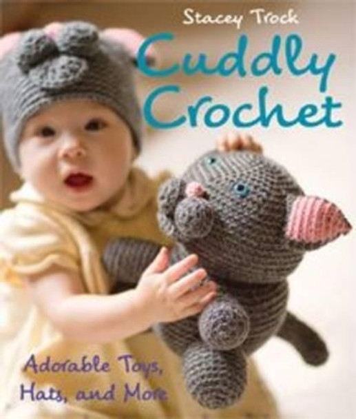 Cuddly Crochet: Adorable Toys, Hats, and More by Stacey Trock 9781564779854