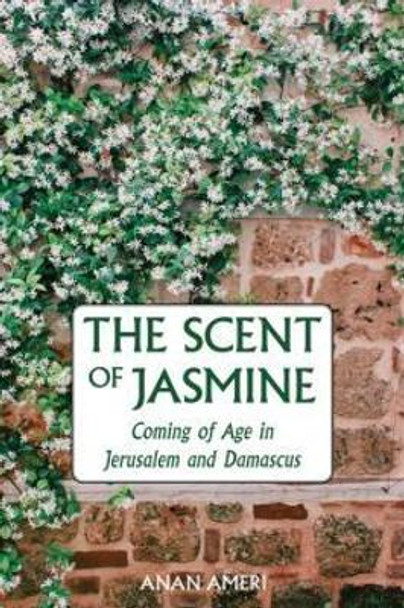 The Scent of Jasmine: Coming of Age in Jerusalem and Damascus by Author Anan Ameri 9781566560016