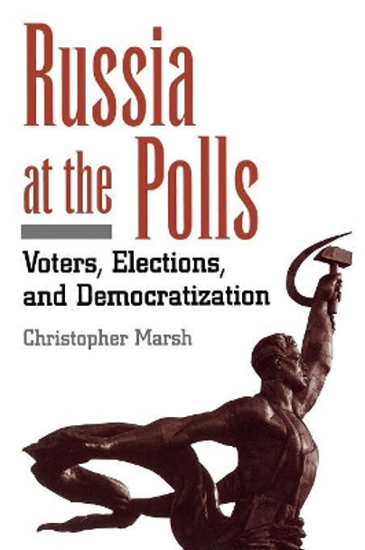 Russia at the Polls: Voters, Elections, and Democratization by Christopher Marsh 9781568026299