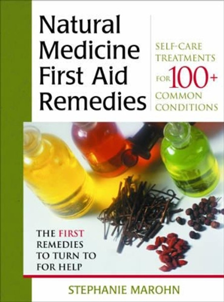 Natural Medicine First Aid Remedies: Self-Care Treatments for 100+ Common Conditions by Stephanie Marohn 9781571742186
